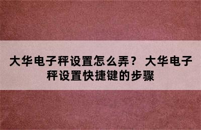 大华电子秤设置怎么弄？ 大华电子秤设置快捷键的步骤